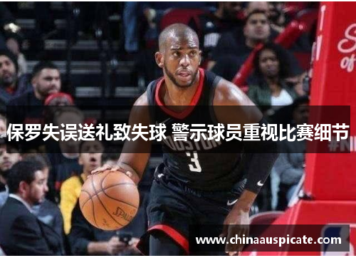 保罗失误送礼致失球 警示球员重视比赛细节